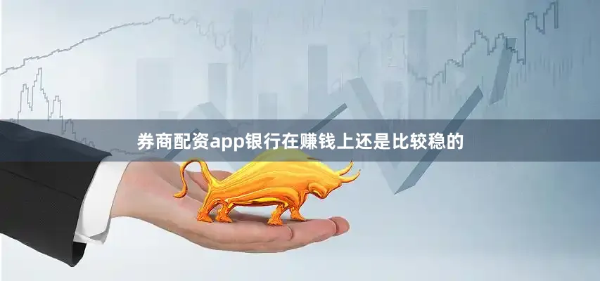 券商配资app银行在赚钱上还是比较稳的