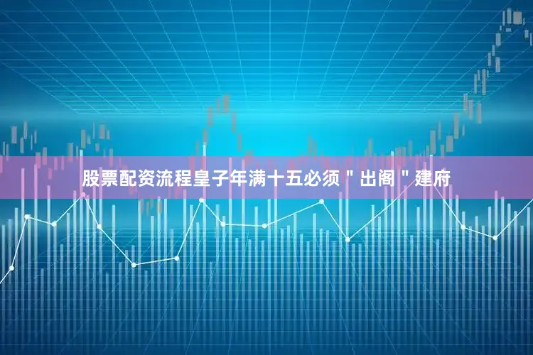 股票配资流程皇子年满十五必须＂出阁＂建府