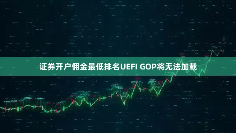 证券开户佣金最低排名UEFI GOP将无法加载