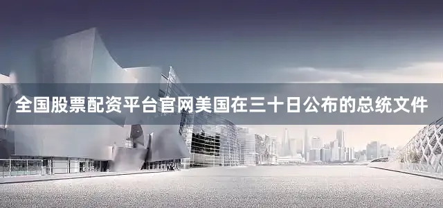 全国股票配资平台官网美国在三十日公布的总统文件
