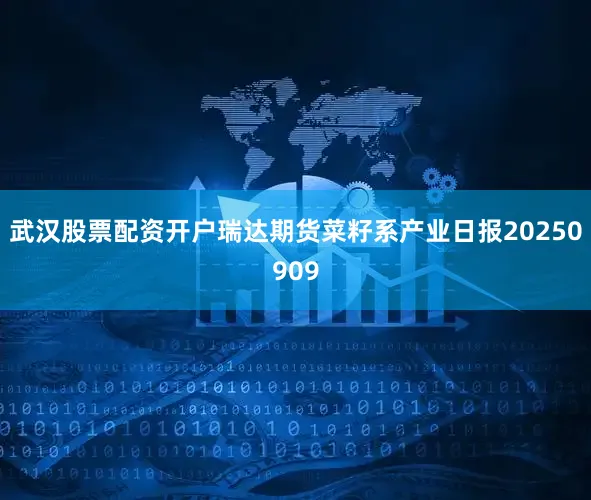 武汉股票配资开户瑞达期货菜籽系产业日报20250909
