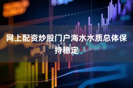 网上配资炒股门户海水水质总体保持稳定