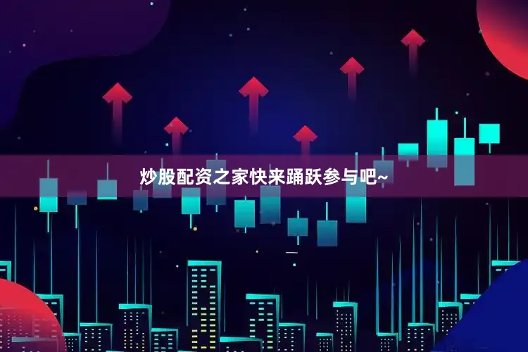 炒股配资之家快来踊跃参与吧~